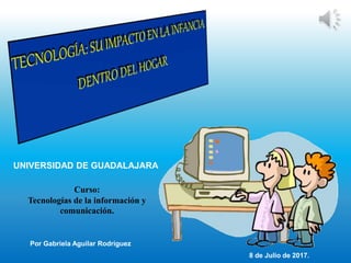 Por Gabriela Aguilar Rodríguez
UNIVERSIDAD DE GUADALAJARA
Curso:
Tecnologías de la información y
comunicación.
8 de Julio de 2017.
 