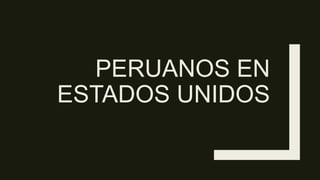 PERUANOS EN
ESTADOS UNIDOS
 