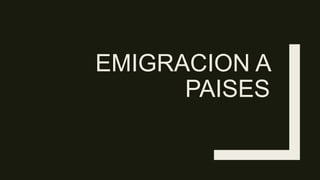 EMIGRACION A
PAISES
 