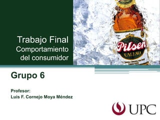 Grupo 6
Profesor:
Luis F. Cornejo Moya Méndez
Trabajo Final
Comportamiento
del consumidor
 