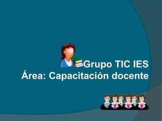 Grupo TIC IES
Área: Capacitación docente

 