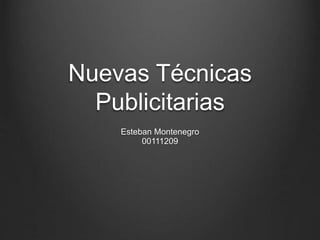 Nuevas Técnicas
Publicitarias
Esteban Montenegro
00111209
 