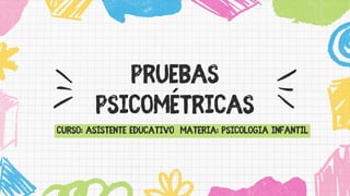 Pruebas
psicométricas
Curso: Asistente Educativo Materia: Psicologia Infantil
 