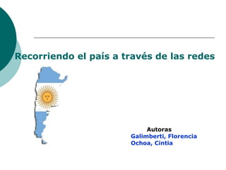 Recorriendo el país a través de las redes




                            Autoras
                       Galimberti, Florencia
                       Ochoa, Cintia
 