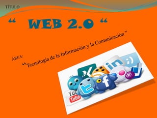 TÍTULO




 “ WEB 2.0 “
 