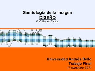 Semiología de la Imagen DISEÑO Prof. Marcelo Santos  Universidad Andrés Bello Trabajo Final 1º semestre 2011 