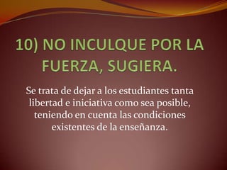 Se trata de dejar a los estudiantes tanta
 libertad e iniciativa como sea posible,
   teniendo en cuenta las condiciones
       existentes de la enseñanza.
 