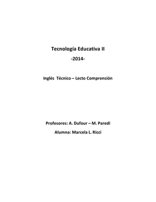 Tecnología Educativa II 
-2014- 
Inglés Técnico – Lecto Comprensión 
Profesores: A. Dufour – M. Paredi 
Alumna: Marcela L. Ricci 
 