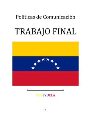 1
Políticas de Comunicación
TRABAJO FINAL
. .
VENEZUELA
 