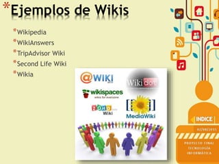 *Ejemplos de Wikis
*Wikipedia
*WikiAnswers
*TripAdvisor Wiki
*Second Life Wiki
*Wikia
 