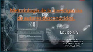 Metodología de la Investigación
de autores desconocidos.
Equipo N°3
INTEGRANTES:
PTTE.MARIO MARCANO
A/II YOMARA QUEVEDO
A/III CARLOS RIVAS
 
