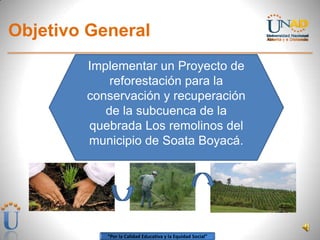 “Por la Calidad Educativa y la Equidad Social”
Objetivo General
Implementar un Proyecto de
reforestación para la
conservación y recuperación
de la subcuenca de la
quebrada Los remolinos del
municipio de Soata Boyacá.
 