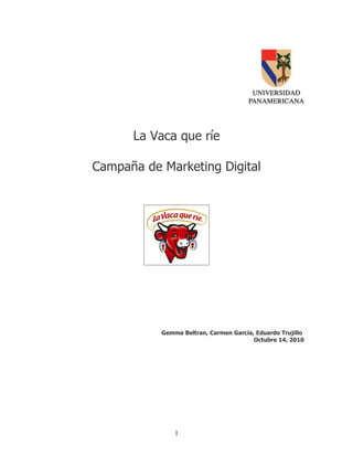 La Vaca que ríe

Campaña de Marketing Digital




           Gemma Beltran, Carmen García, Eduardo Trujillo
                                        Octubre 14, 2010




               1
 