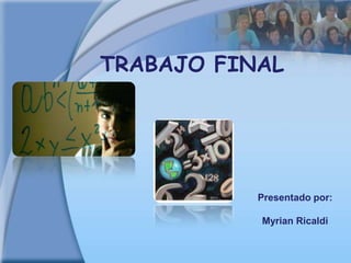 TRABAJO FINAL
Presentado por:
Myrian Ricaldi
 