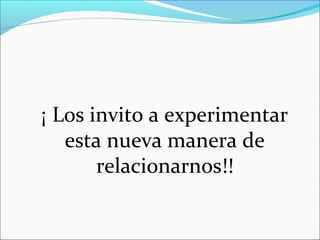 ¡ Los invito a experimentar
esta nueva manera de
relacionarnos!!

 