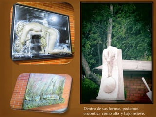 Dentro de sus formas, podemos
encontrar como alto y bajo relieve.
 