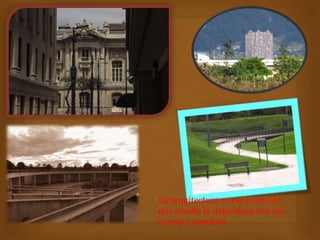 La arquitectura es esa conexión
que resalta la naturaleza con sus
curvas y sencillez.
 