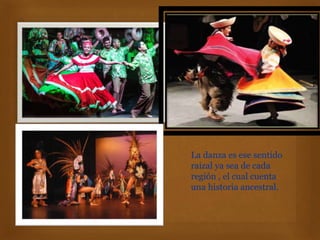 La danza es ese sentido
raizal ya sea de cada
región , el cual cuenta
una historia ancestral.
 