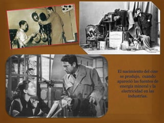 El nacimiento del cine
se produjo, cuando
apareció las fuentes de
energía mineral y la
electricidad en las
industrias.
 
