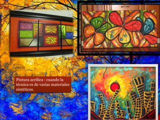 Pintura acrílica : cuando la
técnica es de varias materiales
sintéticos.
 