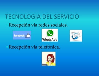TECNOLOGIA DEL SERVICIO
Recepción vía redes sociales.
Recepción vía telefónica.
 