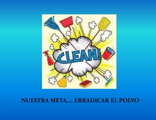 NUESTRA META…. ERRADICAR EL POLVO
 