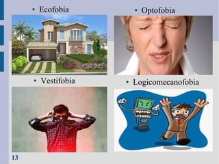 ●

●

13

Ecofobia

Vestifobia

●

●

Optofobia

Logicomecanofobia

 
