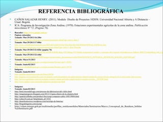 REFERENCIA BIBLIOGRÁFICA
 CAÑON SALAZAR HENRY. (2011). Modulo Diseño de Proyectos 102058. Universidad Nacional Abierta y A Distancia –
Unad. Bogotá.
 ICA: Programa de Investigación Zona Andina. (1970). Estaciones experimentales agrícolas de la zona andina. Publicación
miscelánea Nº 72. (Pagina 76).
 Buscador: http://www.google.com.co/
 Paginas enlazadas:
 Tomado: Mar/29/2013/16:20hr
 http://www.elespinal-tolima.gov.co/nuestromunicipio.shtml?apc=mixx1-&m=i
 Tomado: Mar/29/2013/17:00hr
 http://www.colombiaturismoweb.com/DEPARTAMENTOS/TOLIMA/MUNICIPIOS/ESPINAL/ESPINAL.htm
 http://elespinal-tolima.gov.co/nuestromunicipio.shtml?apc=mIxx-1-&m=f#arriba
 Tomado: Mar/29/2013/21:02hr (pagina 76)
 http://books.google.com.co/books?id=akZdFvIsWJkC&pg=PA76&lpg=PA76&dq=temperatura+media+y+maxima+del+espinal+tolima&source=bl&ots=RB2Y2c4Sq4&sig=r4ti_Cgl
 Tomado: Mar/29/2013/22:44hr
 http://www.cortolima.gov.co/2006/images/stories/centro_documentos/coello/DIAGNOSTICO_INTEGRAL_RESIDUOS_SOLIDO_LIQUIDO.pdf
 Tomado: Mayo/31/2013
 http://www.alcaldiabogota.gov.co/sisjur/normas/Norma1.jsp?i=36291
 Tomado: Junio/02/2013
 http://www.alcaldiabogota.gov.co/sisjur/normas/Norma1.jsp?i=18718
 Imágenes
 Tomado: Junio/02/2013
 http://pueblac.anunciosya.com.mx/fotos/LSCM
 http://paginas.seccionamarilla.com.mx/planeta-verde/desperdicio-de-papel/distrito-federal/ciudad-de-mexico/alvaro-obregon/olivar-del-conde-2da-seccion/
 http://mexico.quebarato.com.mx/ecatepec/compro-carton-periodico-papel-archivo-muerto-revistas__5FCE8F.html
 http://www.arqhys.com/contenidos/plasticos-produccion.html
 Imágenes
 Tomado: Junio/03/2013
 http://html.rincondelvago.com/proceso-de-fabricacion-del-vidrio.html
 http://imaginanegocio.blogspot.com/2012/12/gane-dinero-de-la-chatarra.html
 http://spanish.alibaba.com/product-free/scrap-computer-cable-104519004.html
 http://cshoy24.com.ar/?attachment_id=5552
 http://desechostoxicos.wordpress.com/reciclaje-de-baterias/
 http://blogsdelagente.com/escrap/
 http://cdam.minam.gob.pe/multimedia/perfiles_residuossolidos/Materiales/Seminarios/Marco_Conceptual_de_Residuos_Solidos
%20Seminario.pdf
 