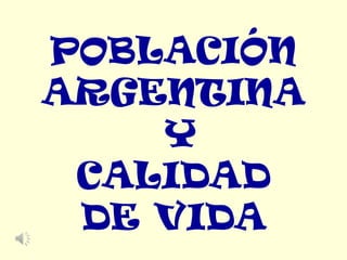 POBLACIÓN
ARGENTINA
    Y
 CALIDAD
 DE VIDA
 