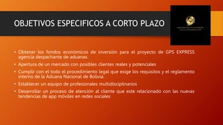OBJETIVOS ESPECIFICOS A CORTO PLAZO
• Obtener los fondos económicos de inversión para el proyecto de GPS EXPRESS
agencia d...