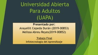 Universidad Abierta
Para Adultos
(UAPA)
Presentado por:
Anayellit Cepeda Durán (2019-00853)
Melissa Abreu Reyes(2019-00852)
Trabajo Final
Infotecnologia del Aprendizaje
 