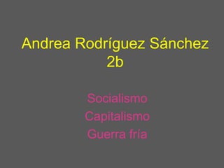 Andrea Rodríguez Sánchez
           2b

        Socialismo
        Capitalismo
        Guerra fría
 