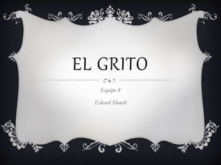 EL GRITO
Equipo 8
Edvard Munch
 