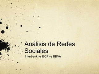 Análisis de Redes
Sociales
Interbank vs BCP vs BBVA
 