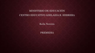 MINISTERIO DE EDUCACIÓN
CENTRO EDUCATIVO ADELAIDA R. HERRERA
Keila Nereira
PREMEDIA
 