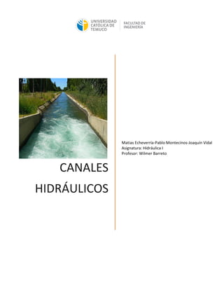CANALES
HIDRÁULICOS
Matias Echeverría-Pablo Montecinos-Joaquín Vidal
Asignatura: Hidráulica I
Profesor: Wilmer Barreto
 