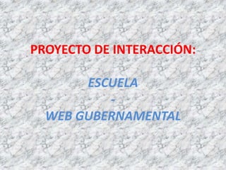 PROYECTO DE INTERACCIÓN:
ESCUELA
-
WEB GUBERNAMENTAL
 