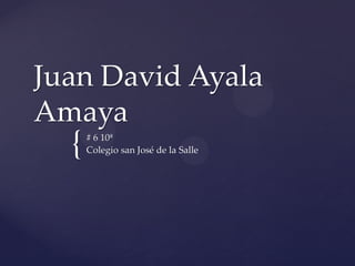 Juan David Ayala
Amaya
  {   # 6 10ª
      Colegio san José de la Salle
 