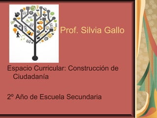 Prof. Silvia Gallo



Espacio Curricular: Construcción de
 Ciudadanía

2º Año de Escuela Secundaria
 