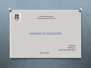 Universidad Yacambú
Comunicación Oral y Escrita
NORMAS DE REDACCION
Alumnas:
Ruth Lares
María Rosangela Pérez
Abril de 2018
 