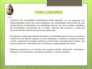 conclusiones
 HUEVOS DE CODORNIZ PROGRESO PARA IBAGUE, es una empresa con
responsabilidad social que busca satisfacer las...
