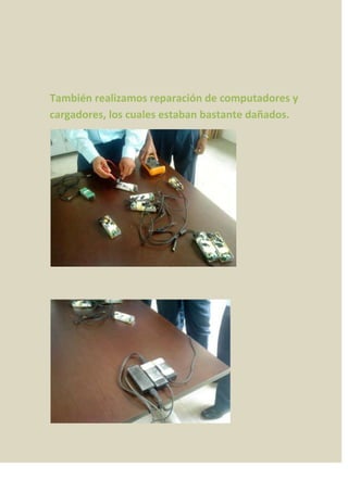 También realizamos reparación de computadores y
cargadores, los cuales estaban bastante dañados.
 