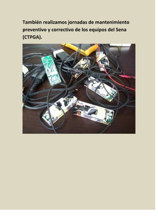 También realizamos jornadas de mantenimiento
preventivo y correctivo de los equipos del Sena
(CTPGA).
 