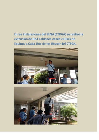 En las instalaciones del SENA (CTPGA) se realizo la
extensión de Red Cableada desde el Rack de
Equipos a Cada Uno de los Router del CTPGA.
 
