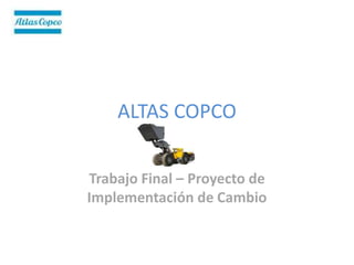 ALTAS COPCO


Trabajo Final – Proyecto de
Implementación de Cambio
 
