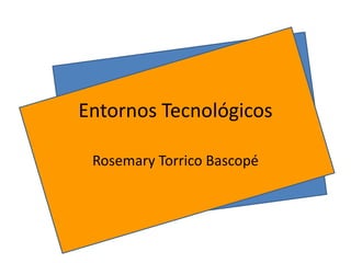 Entornos Tecnológicos

 Rosemary Torrico Bascopé
 