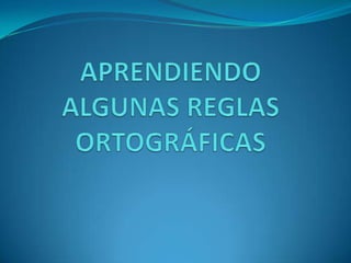APRENDIENDO ALGUNAS REGLAS ORTOGRÁFICAS  