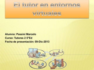 Alumno: Passini Marcelo
Curso: Tutores 2 5°Ed
Fecha de presentación: 09-Dic-2013

 