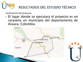 Localización del proyecto.
 El lugar donde se ejecutara el proyecto es en
saravena un municipio del departamento de
Arauca, Colombia.
 