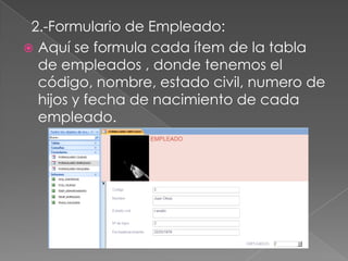 2.-Formulario de Empleado:
 Aquí se formula cada ítem de la tabla
  de empleados , donde tenemos el
  código, nombre, estado civil, numero de
  hijos y fecha de nacimiento de cada
  empleado.
 